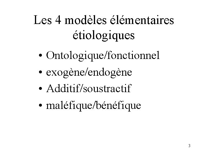 Les 4 modèles élémentaires étiologiques • • Ontologique/fonctionnel exogène/endogène Additif/soustractif maléfique/bénéfique 3 