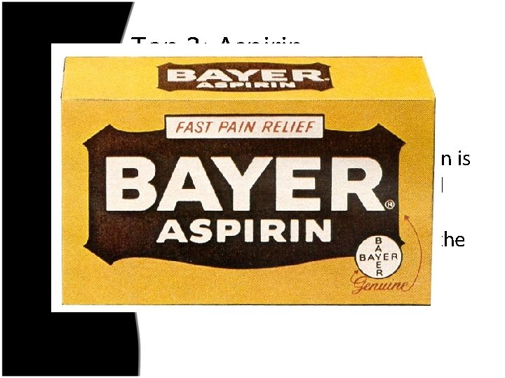 Top 3: Aspirin • In 1897, the company Bayer developed the first pain remedy