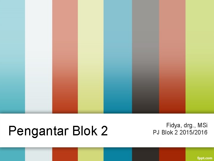 Pengantar Blok 2 Fidya, drg. , MSi PJ Blok 2 2015/2016 