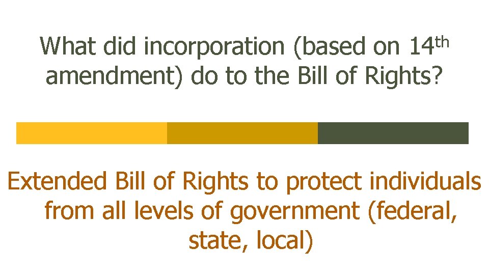 What did incorporation (based on 14 th amendment) do to the Bill of Rights?