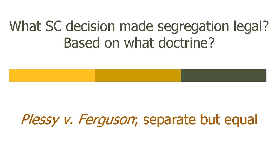 What SC decision made segregation legal? Based on what doctrine? Plessy v. Ferguson; separate