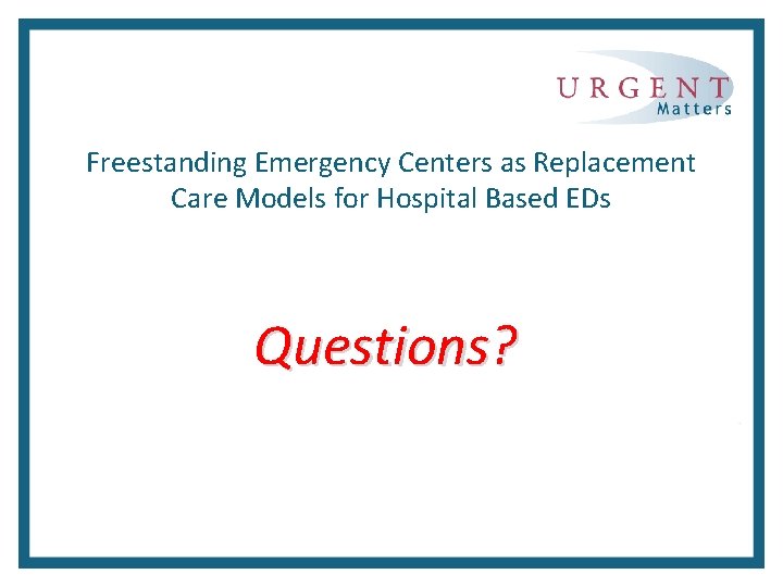 Freestanding Emergency Centers as Replacement Care Models for Hospital Based EDs Questions? 