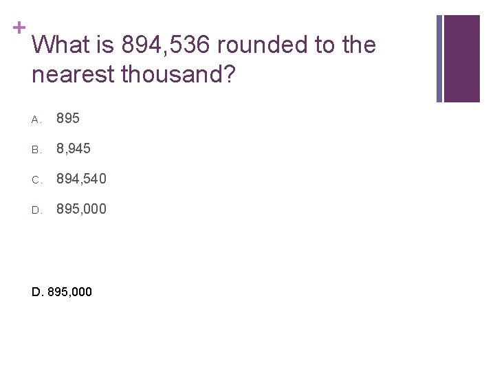 + What is 894, 536 rounded to the nearest thousand? A. 895 B. 8,