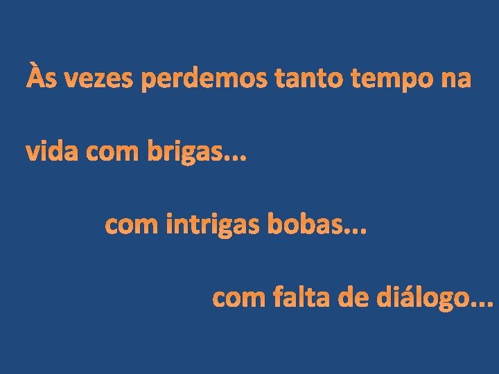 Às vezes perdemos tanto tempo na vida com brigas. . . com intrigas bobas.