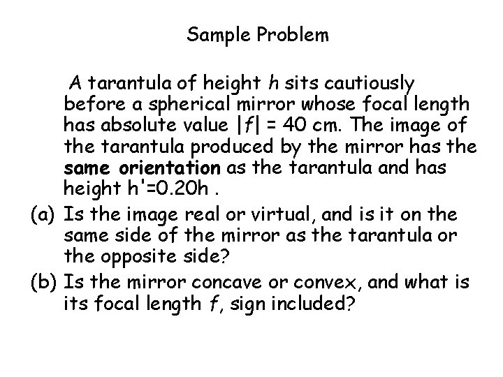 Sample Problem A tarantula of height h sits cautiously before a spherical mirror whose