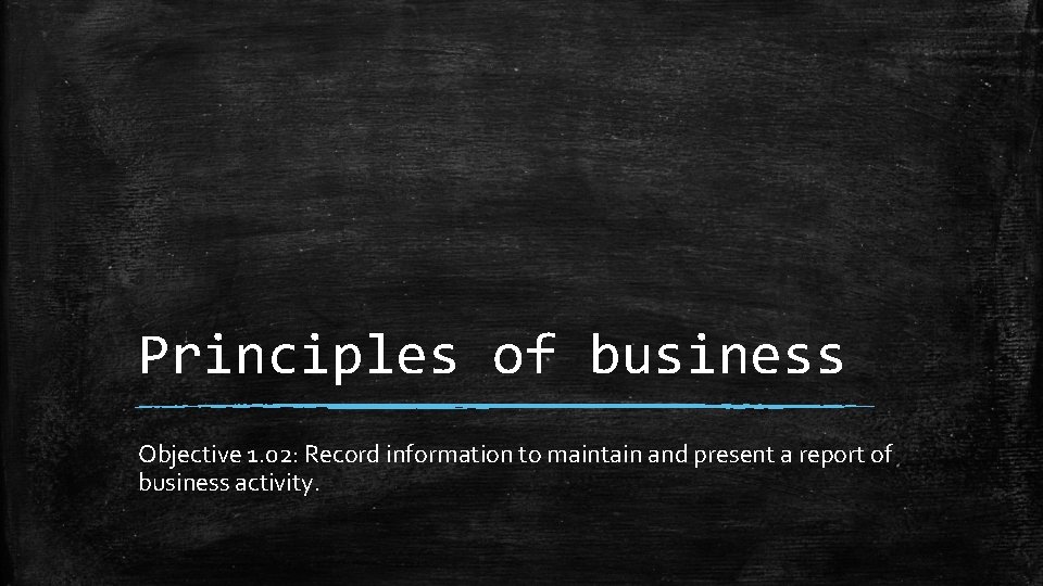 Principles of business Objective 1. 02: Record information to maintain and present a report