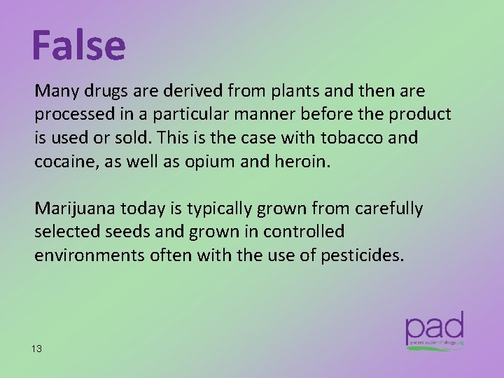 False Many drugs are derived from plants and then are processed in a particular