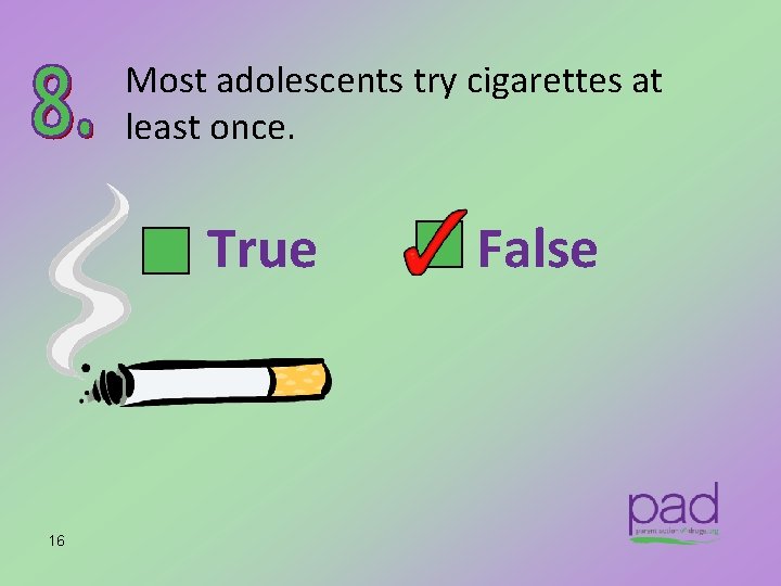 Most adolescents try cigarettes at least once. True 16 False 