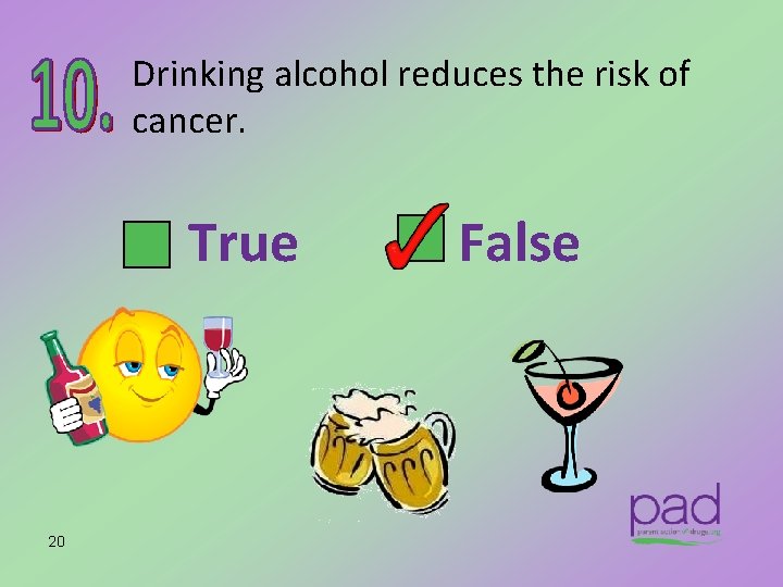 Drinking alcohol reduces the risk of cancer. True 20 False 