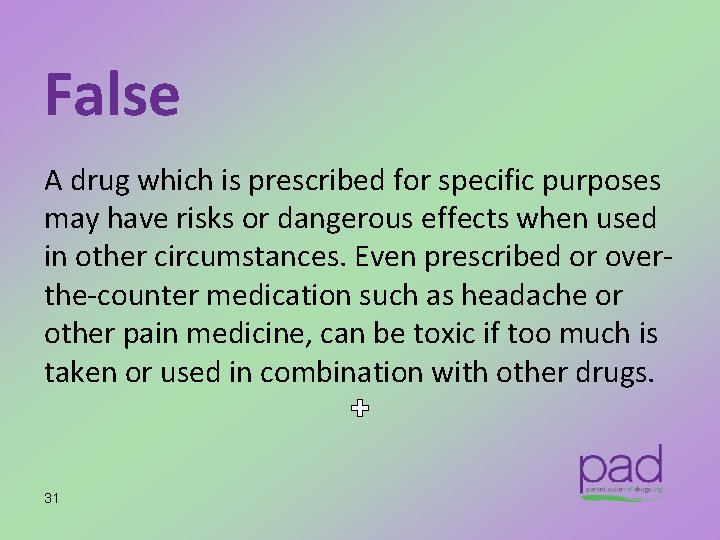 False A drug which is prescribed for specific purposes may have risks or dangerous