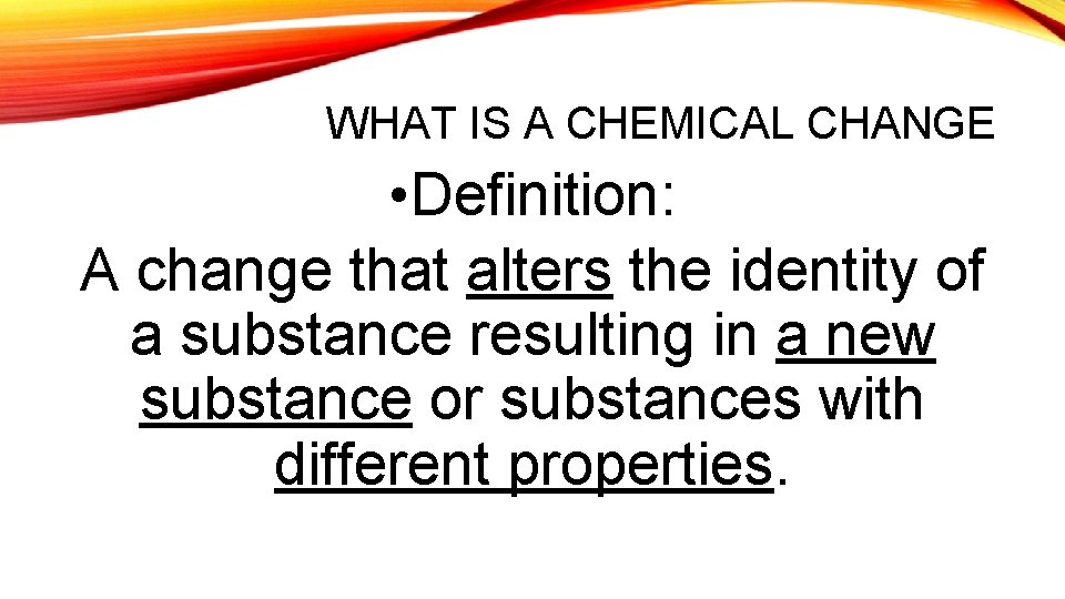 WHAT IS A CHEMICAL CHANGE • Definition: A change that alters the identity of