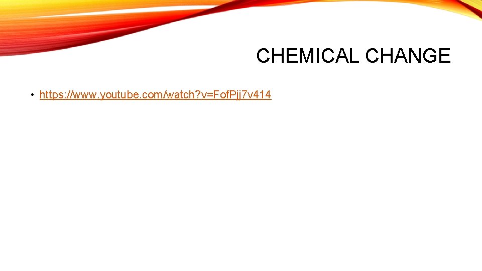 CHEMICAL CHANGE • https: //www. youtube. com/watch? v=Fof. Pjj 7 v 414 