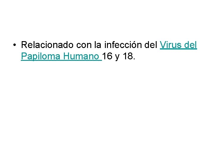  • Relacionado con la infección del Virus del Papiloma Humano 16 y 18.