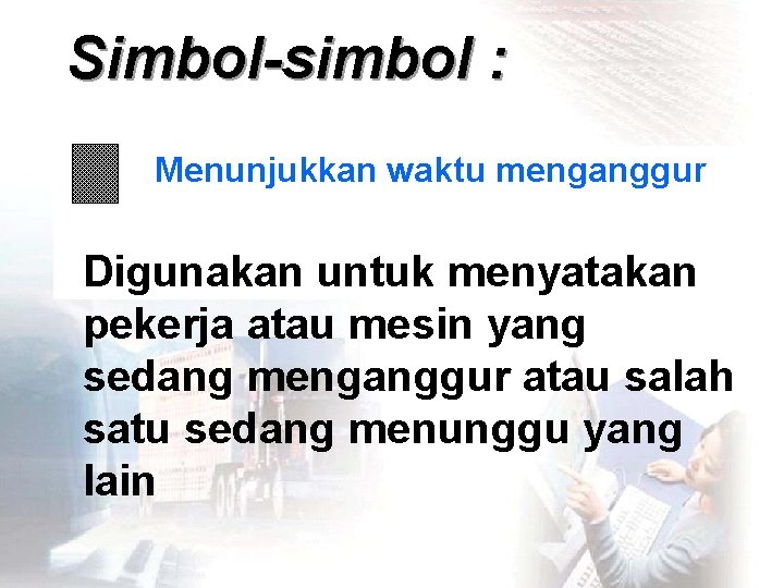 Simbol-simbol : Menunjukkan waktu menganggur Digunakan untuk menyatakan pekerja atau mesin yang sedang menganggur