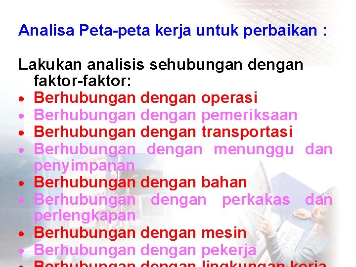 Analisa Peta-peta kerja untuk perbaikan : Lakukan analisis sehubungan dengan faktor-faktor: · Berhubungan dengan