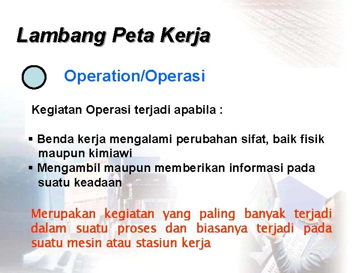 Lambang Peta Kerja Operation/Operasi Kegiatan Operasi terjadi apabila : § Benda kerja mengalami perubahan
