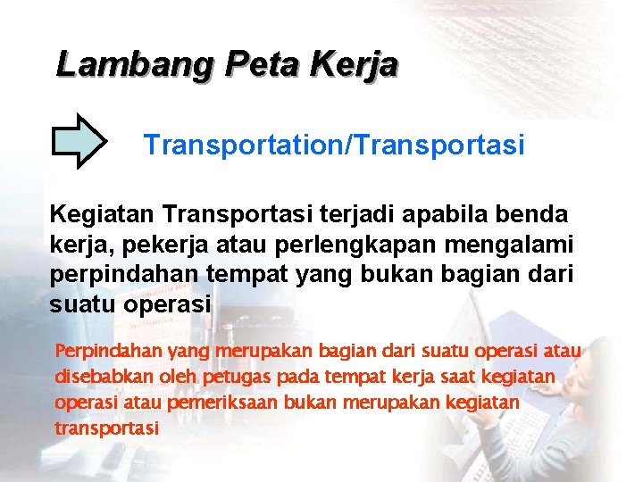 Lambang Peta Kerja Transportation/Transportasi Kegiatan Transportasi terjadi apabila benda kerja, pekerja atau perlengkapan mengalami