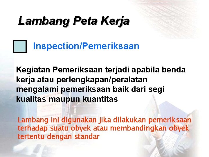 Lambang Peta Kerja Inspection/Pemeriksaan Kegiatan Pemeriksaan terjadi apabila benda kerja atau perlengkapan/peralatan mengalami pemeriksaan