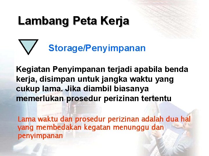 Lambang Peta Kerja Storage/Penyimpanan Kegiatan Penyimpanan terjadi apabila benda kerja, disimpan untuk jangka waktu