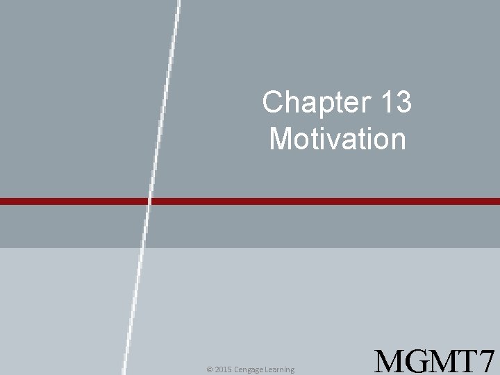 Chapter 13 Motivation © 2015 Cengage Learning MGMT 7 