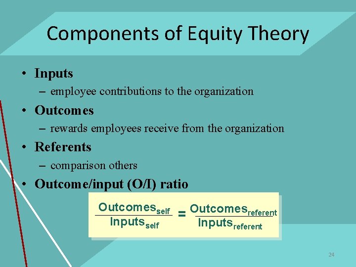 Components of Equity Theory • Inputs – employee contributions to the organization • Outcomes