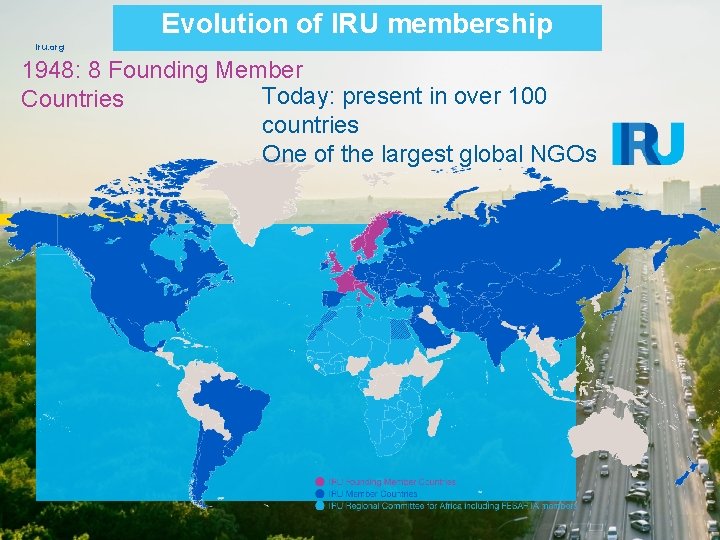 Evolution of IRU membership iru. org 1948: 8 Founding Member Today: present in over