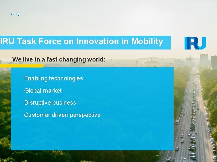 iru. org IRU Task Force on Innovation in Mobility We live in a fast