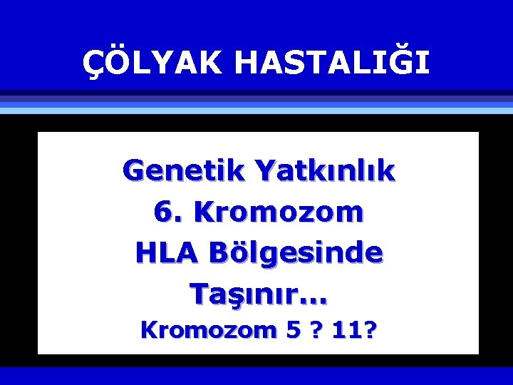 ÇÖLYAK HASTALIĞI Genetik Yatkınlık 6. Kromozom HLA Bölgesinde Taşınır… Kromozom 5 ? 11? 