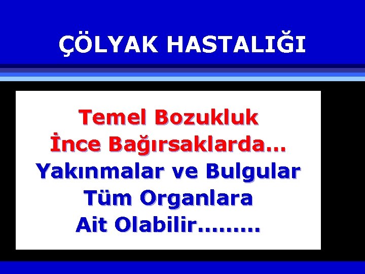 ÇÖLYAK HASTALIĞI Temel Bozukluk İnce Bağırsaklarda… Yakınmalar ve Bulgular Tüm Organlara Ait Olabilir……… 