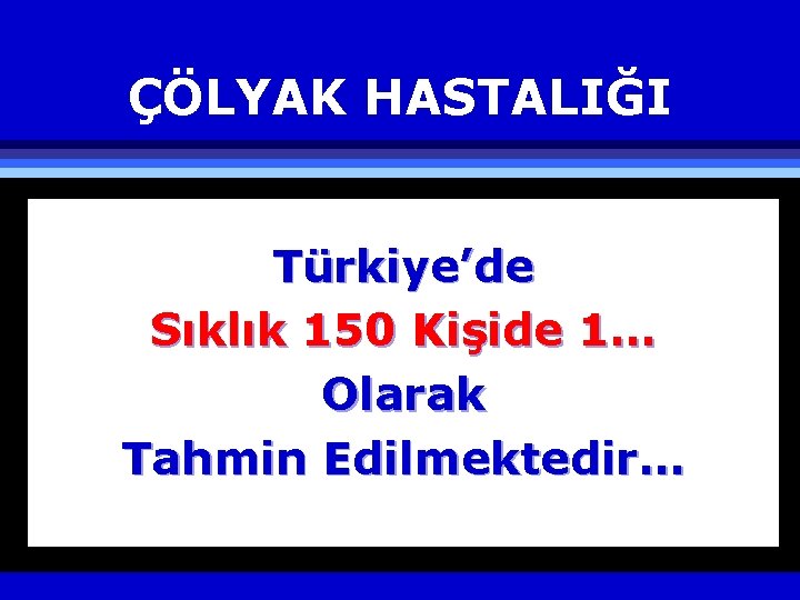 ÇÖLYAK HASTALIĞI Türkiye’de Sıklık 150 Kişide 1… Olarak Tahmin Edilmektedir… 