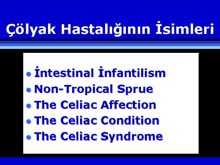 Çölyak Hastalığının İsimleri l İntestinal İnfantilism l Non-Tropical Sprue l The Celiac Affection l