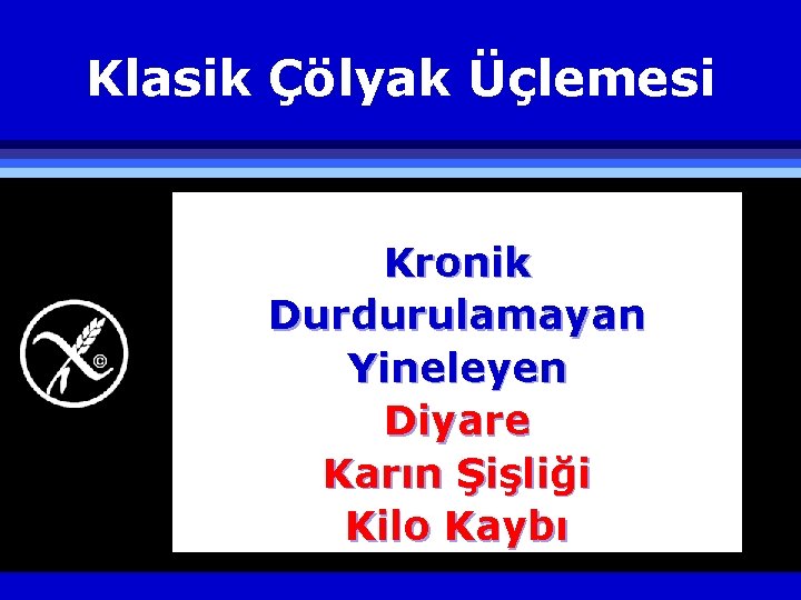 Klasik Çölyak Üçlemesi Kronik Durdurulamayan Yineleyen Diyare Karın Şişliği Kilo Kaybı 