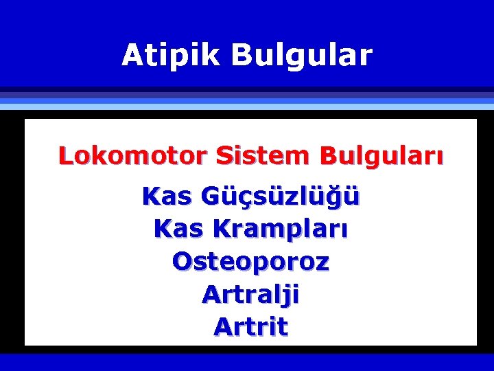 Atipik Bulgular Lokomotor Sistem Bulguları Kas Güçsüzlüğü Kas Krampları Osteoporoz Artralji Artrit 