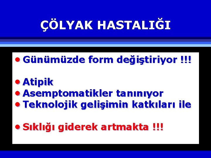 ÇÖLYAK HASTALIĞI · Günümüzde form değiştiriyor !!! · Atipik · Asemptomatikler tanınıyor · Teknolojik