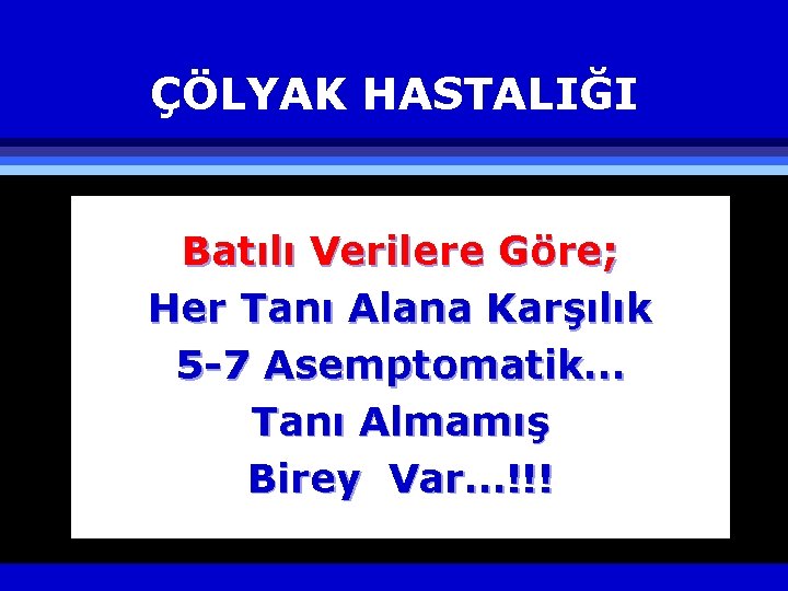 ÇÖLYAK HASTALIĞI Batılı Verilere Göre; Her Tanı Alana Karşılık 5 -7 Asemptomatik… Tanı Almamış