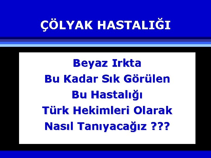 ÇÖLYAK HASTALIĞI Beyaz Irkta Bu Kadar Sık Görülen Bu Hastalığı Türk Hekimleri Olarak Nasıl