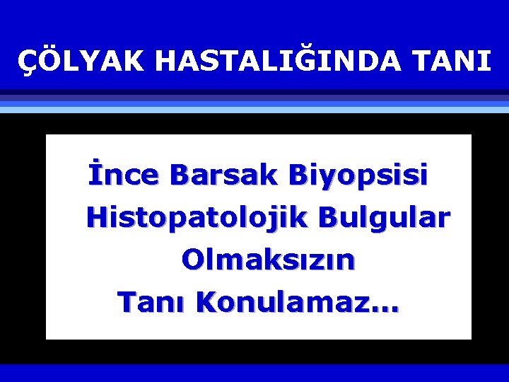 ÇÖLYAK HASTALIĞINDA TANI İnce Barsak Biyopsisi Histopatolojik Bulgular Olmaksızın Tanı Konulamaz… 