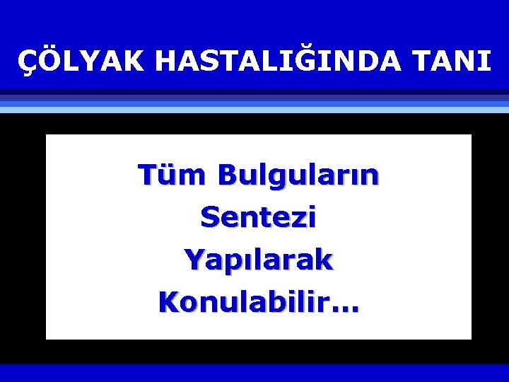 ÇÖLYAK HASTALIĞINDA TANI Tüm Bulguların Sentezi Yapılarak Konulabilir… 