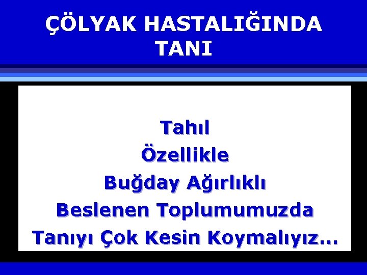 ÇÖLYAK HASTALIĞINDA TANI Tahıl Özellikle Buğday Ağırlıklı Beslenen Toplumumuzda Tanıyı Çok Kesin Koymalıyız… 