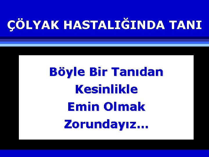 ÇÖLYAK HASTALIĞINDA TANI Böyle Bir Tanıdan Kesinlikle Emin Olmak Zorundayız… 