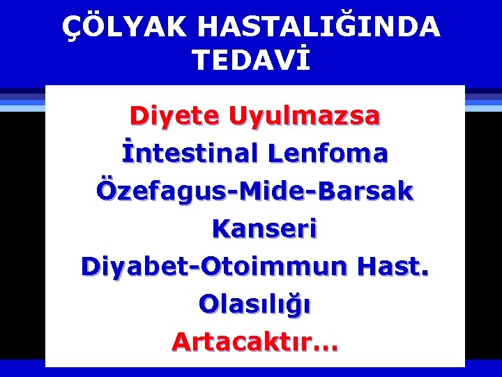 ÇÖLYAK HASTALIĞINDA TEDAVİ Diyete Uyulmazsa İntestinal Lenfoma Özefagus-Mide-Barsak Kanseri Diyabet-Otoimmun Hast. Olasılığı Artacaktır… 