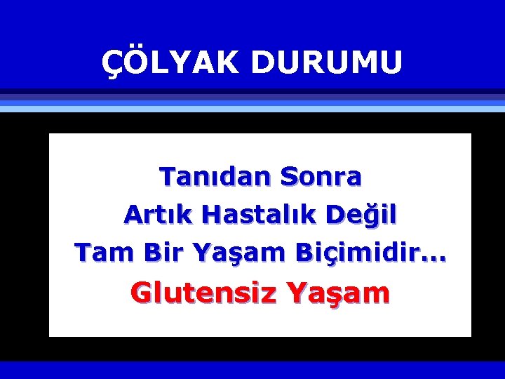 ÇÖLYAK DURUMU Tanıdan Sonra Artık Hastalık Değil Tam Bir Yaşam Biçimidir… Glutensiz Yaşam 