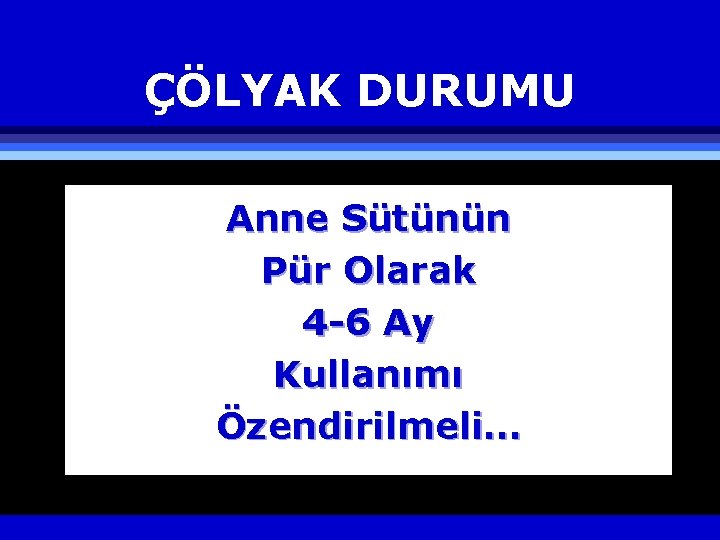 ÇÖLYAK DURUMU Anne Sütünün Pür Olarak 4 -6 Ay Kullanımı Özendirilmeli… 