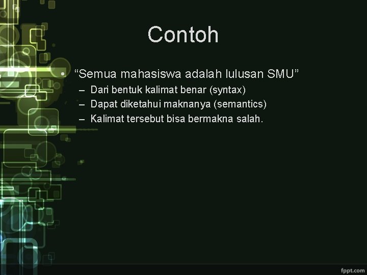 Contoh • “Semua mahasiswa adalah lulusan SMU” – Dari bentuk kalimat benar (syntax) –