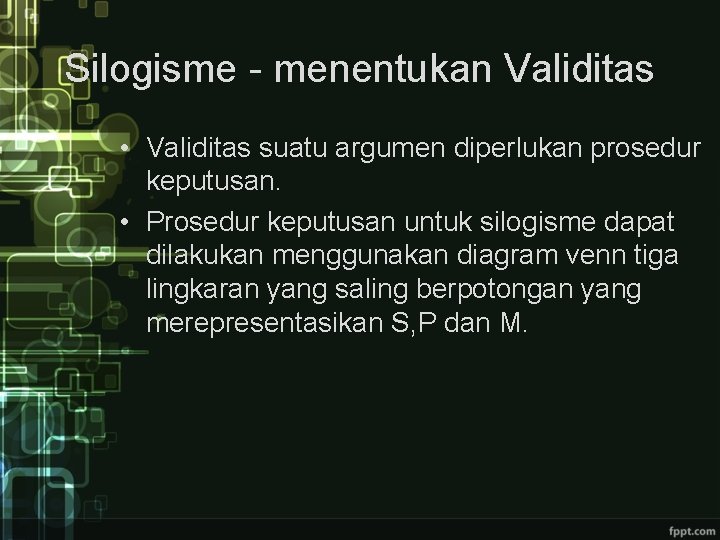 Silogisme - menentukan Validitas • Validitas suatu argumen diperlukan prosedur keputusan. • Prosedur keputusan