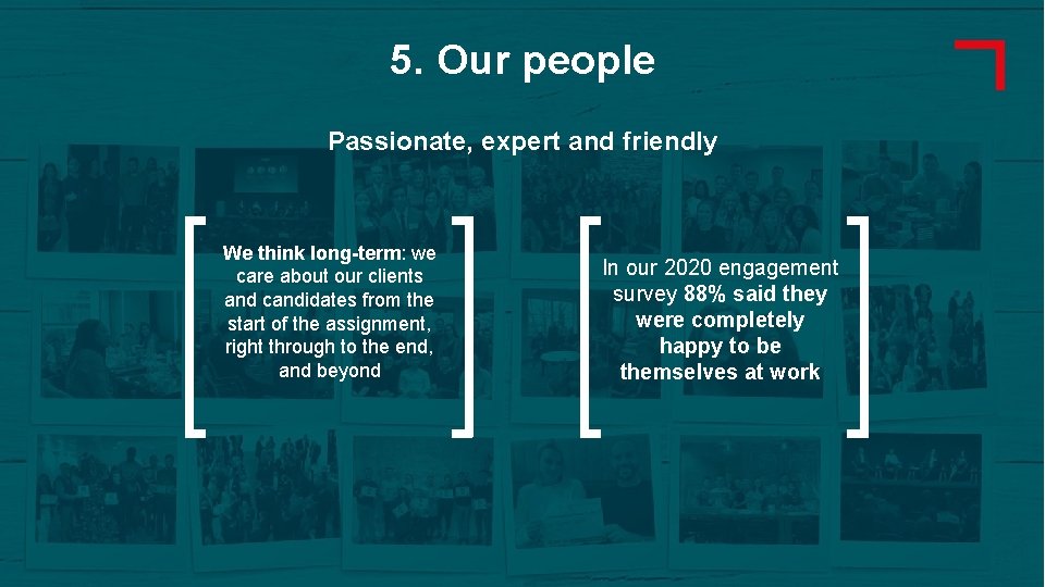 5. Our people Passionate, expert and friendly We think long-term: we care about our