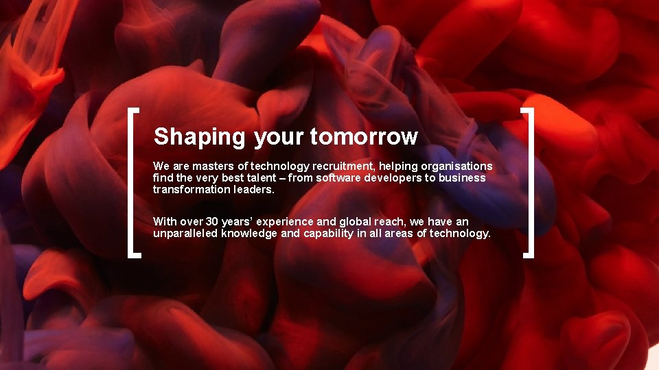 Shaping your tomorrow We are masters of technology recruitment, helping organisations find the very