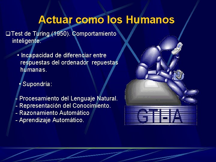 Actuar como los Humanos q. Test de Turing (1950). Comportamiento inteligente. • Incapacidad de Actuar como los Humanos q. Test de Turing (1950). Comportamiento inteligente. • Incapacidad de