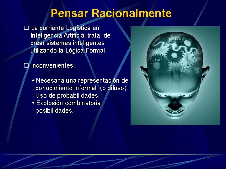 Pensar Racionalmente q La corriente Logística en Inteligencia Artificial trata de crear sistemas inteligentes Pensar Racionalmente q La corriente Logística en Inteligencia Artificial trata de crear sistemas inteligentes