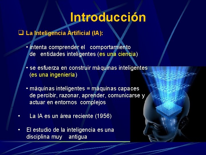 Introducción q La Inteligencia Artificial (IA): • intenta comprender el comportamiento de entidades inteligentes Introducción q La Inteligencia Artificial (IA): • intenta comprender el comportamiento de entidades inteligentes
